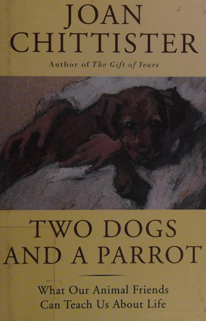 Two Dogs and a Parrot: What Our Animal Friends Can Teach Us About Life front cover by Joan Chittister, ISBN: 1629190063