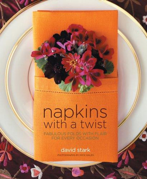 Napkins with a Twist: Fabulous Folds with Flair for Every Occasion front cover by David Stark, John Morse, ISBN: 1579652964