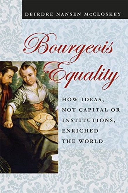 Bourgeois Equality: How Ideas, Not Capital or Institutions, Enriched the World front cover by Deirdre Nansen McCloskey, ISBN: 022633399X