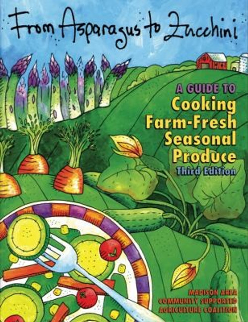 From Asparagus to Zucchini: A Guide to Cooking Farm-Fresh Seasonal Produce, 3rd Edition front cover by FairShare CSA Coalition, ISBN: 061523013X