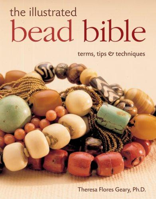 The Illustrated Bead Bible: Terms, Tips & Techniques front cover by Theresa Flores Geary, ISBN: 1402723539