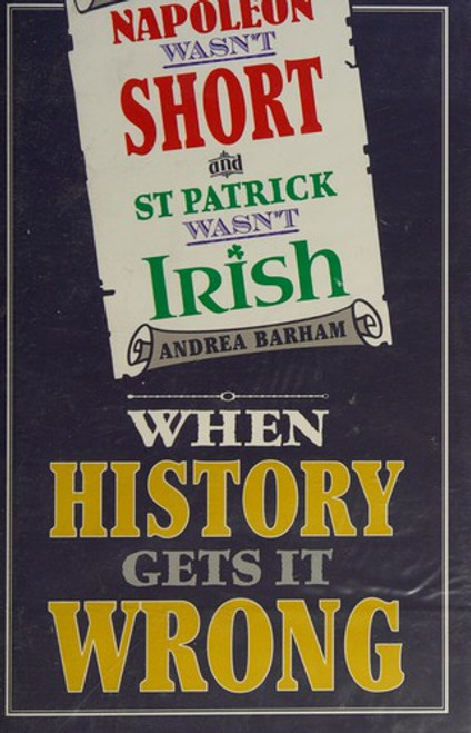 Napoleon Wasn't Short (& St Patrick Wasn't Irish): When History Gets it Wrong front cover by Andrea Barham, ISBN: 1782430369