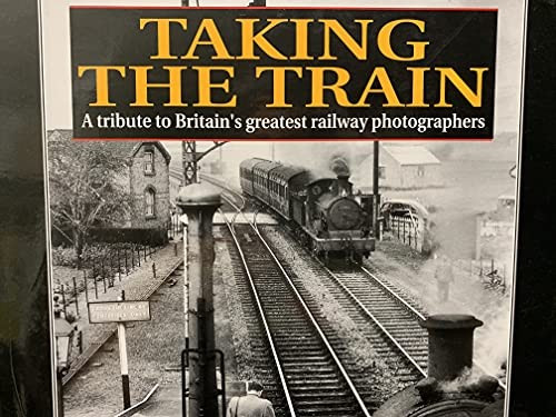 Taking the Train: A Tribute to Britain's Greatest Railway Photographers front cover by Michael H. C. Baker, ISBN: 1852604093