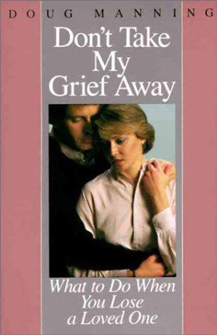 Don't Take My Grief Away: What to Do When You Lose a Loved One front cover by Doug Manning, ISBN: 0060654171