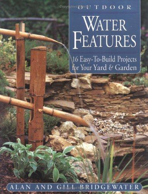 Outdoor Water Features: 16 Easy-to-Build Projects For Your Yard and Garden front cover by Alan Bridgewater,Gill Bridgewater, ISBN: 1580173349