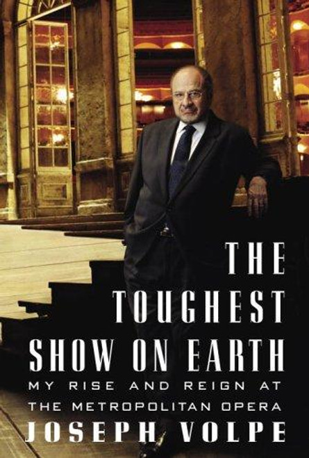 The Toughest Show on Earth: My Rise and Reign at the Metropolitan Opera front cover by Joseph Volpe, ISBN: 0307262855