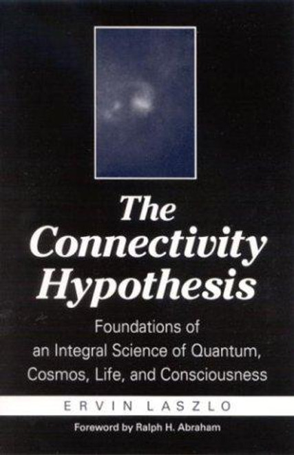 The Connectivity Hypothesis: Foundations of an Integral Science of Quantum, Cosmos, Life, and Consciousness front cover by Ervin Laszlo, ISBN: 0791457869