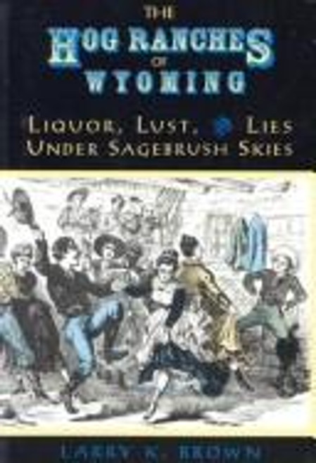 The Hog Ranches of Wyoming: Liquor, Lust, and Lies Under Sagebrush Skies front cover by Larry K. Brown, ISBN: 0931271304