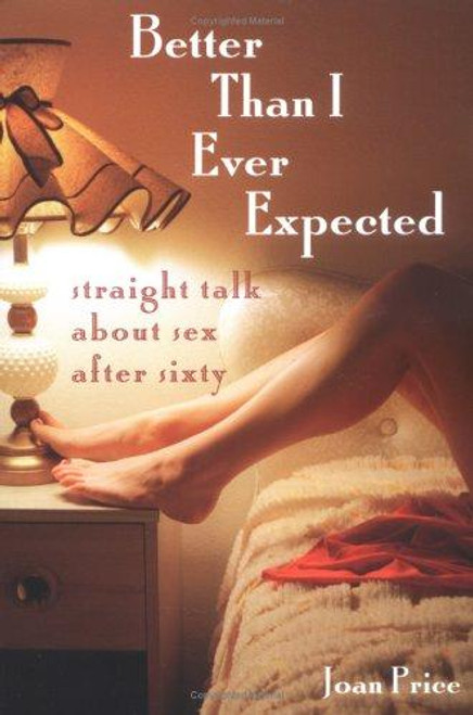 Better Than I Ever Expected: Straight Talk About Sex After Sixty front cover by Joan Price, ISBN: 1580051529