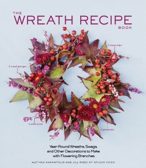 The Wreath Recipe Book: Year-Round Wreaths, Swags, and Other Decorations to Make with Seasonal Branches front cover by Alethea Harampolis,Jill Rizzo, ISBN: 1579655599