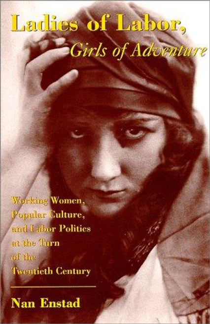 Ladies of Labor, Girls of Adventure: Working Women, Popular Culture, and Labor Politics at the Turn of the Twentieth Century front cover by Nan Enstad, ISBN: 0231111037