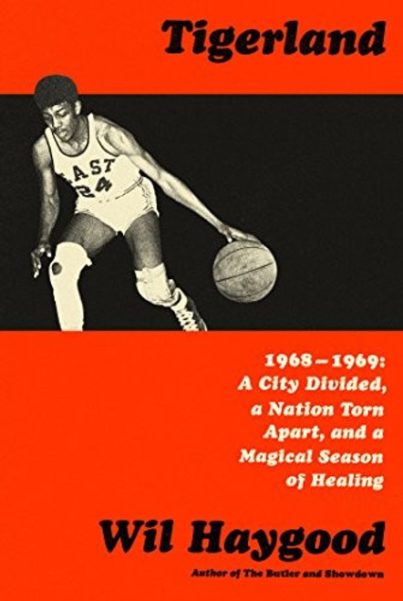 Tigerland: 1968-1969: A City Divided, a Nation Torn Apart, and a Magical Season of Healing front cover by Wil Haygood, ISBN: 1524731862