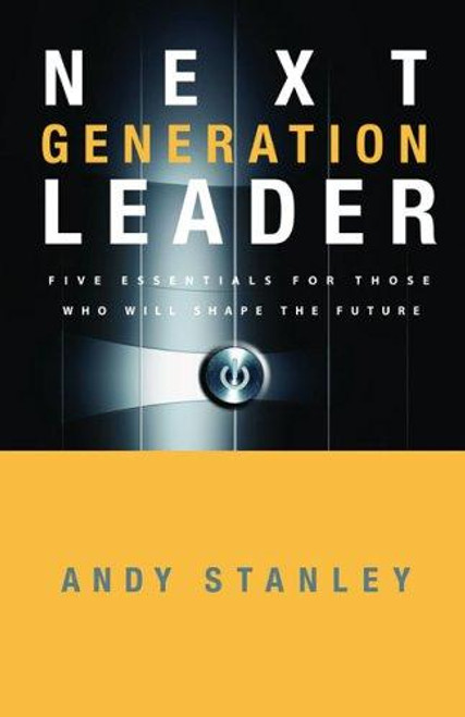 Next Generation Leader: 5 Essentials for Those Who Will Shape the Future front cover by Andy Stanley, ISBN: 1590525396