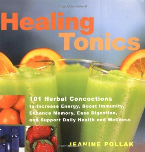 Healing Tonics : 101 Herbal Concoctions to Increase Energy, Boost Immunity, Enhance Memory, Ease Digestion, and Support Daily Health and Wellness front cover by Jeanine Pollak, ISBN: 1580172407