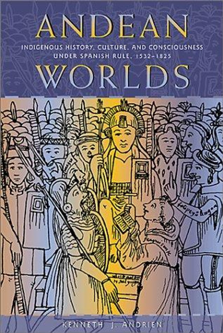 Andean Worlds: Indigenous History, Culture, and Consciousness under Spanish Rule, 1532-1825 (Dialogos) front cover by Kenneth J. Andrien, ISBN: 0826323596