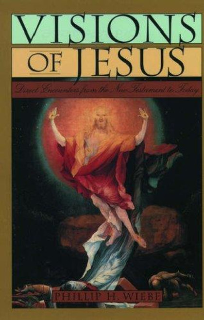 Visions of Jesus: Direct Encounters from the New Testament to Today front cover by Phillip H. Wiebe, ISBN: 0195097505