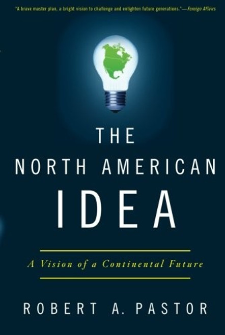 The North American Idea: A Vision of a Continental Future front cover by Robert A. Pastor, ISBN: 0199934029