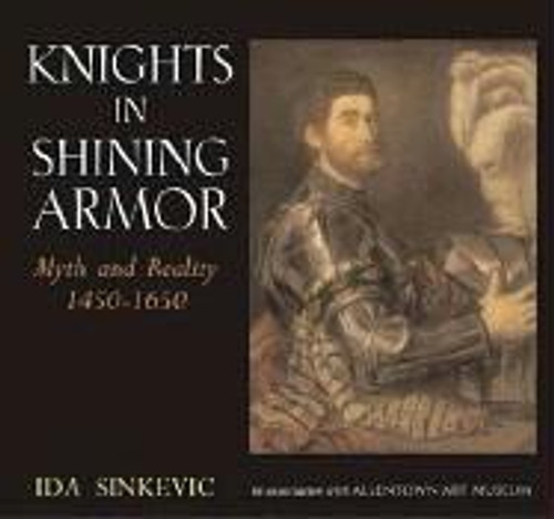 Knights in Shining Armor: Myth and Reality 1450 - 1650 front cover by Ida Sinkevic, ISBN: 1593730551