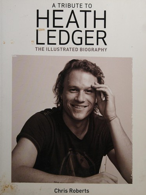 A Tribute to Heath Ledger: The Illustrated Biography front cover by Chris Roberts, ISBN: 1847321690