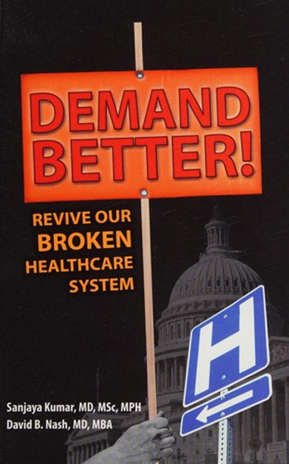 Demand Better! Revive Our Broken Healthcare System front cover by Sanjaya Kumar,David B. Nash, ISBN: 1936406012