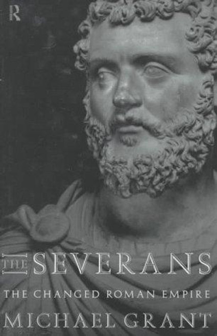 The Severans: The Changed Roman Empire front cover by Michael Grant, ISBN: 0415127726