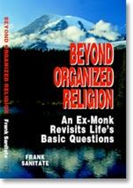 Beyond Organized Religion: An Ex-monk Revisits Life's Basic Questions front cover by Frank Sanitate, ISBN: 0972274812