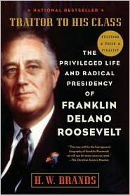 Traitor to His Class: the Privileged Life and Radical Presidency of Franklin Delano Roosevelt front cover by H.W. Brands, ISBN: 0307277941