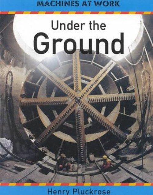 Under the Ground (Machines at Work Series) front cover by Henry Arthur Pluckrose, ISBN: 0531153568