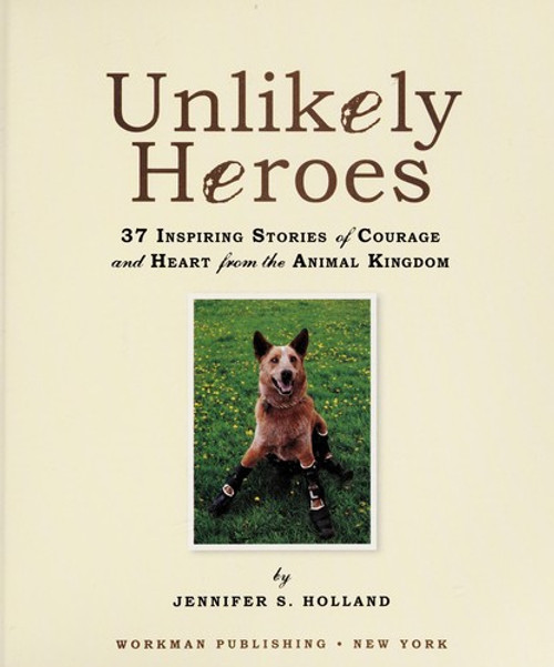 Unlikely Heroes: 37 Inspiring Stories of Courage and Heart from the Animal Kingdom front cover by Jennifer S. Holland, ISBN: 0761174419