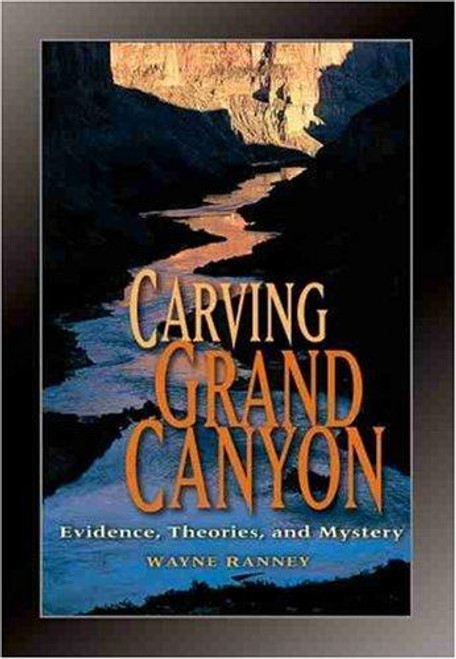 Carving Grand Canyon: Evidence, Theories, and Mystery front cover by Wayne Ranney, ISBN: 0938216821