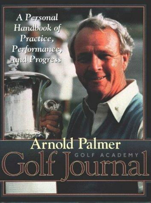 Arnold Palmer's Golf Journal: A Personal Handbook of Practice, Performance, and Progress front cover by Arnold Palmer Golf Academy, ISBN: 1572431725