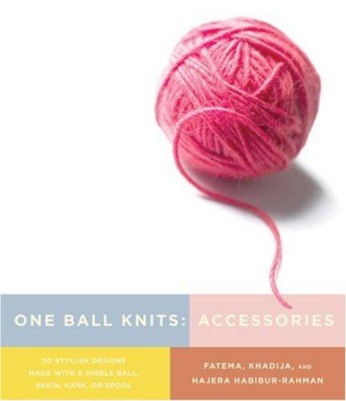 One Ball Knits: Accessories: 20 Stylish Designs Made With a Single Ball, Skein, Hank, or Spool front cover by Khadija Fatema, Hajera Habibur-Rahman, ISBN: 0823033228