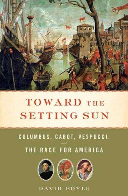 Toward the Setting Sun: Columbus, Cabot, Vespucci, and the Race for America front cover by David Boyle, ISBN: 0802716512