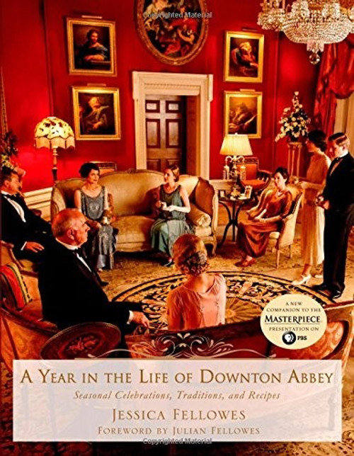 A Year in the Life of Downton Abbey: Seasonal Celebrations, Traditions, and Recipes (The World of Downton Abbey) front cover by Jessica Fellowes, ISBN: 1250065380