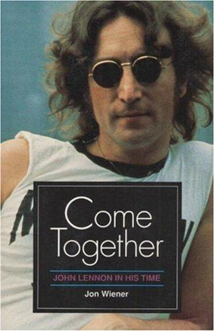 Come Together: John Lennon in His Time front cover by Jon Wiener, ISBN: 0252061314