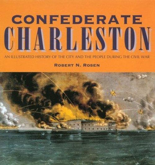 Confederate Charleston: An Illustrated History of the City and the People During the Civil War front cover by Robert N. Rosen, ISBN: 087249991X