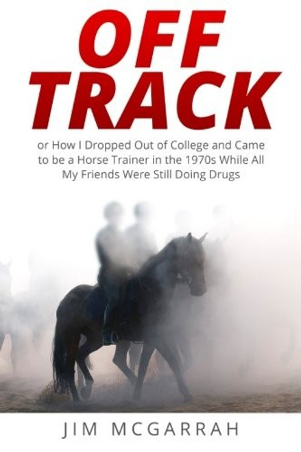 Off Track: or How I Dropped Out of College and Came to be a Horse Trainer in the 1970s While All My Friends Were Still Doing Drugs front cover by Jim McGarrah, ISBN: 0692420193