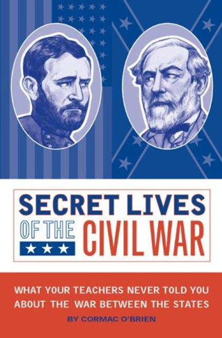 Secret Lives of the Civil War: What Your Teachers Never Told You about the War Between the States front cover by Cormac O'Brien, ISBN: 1594741387