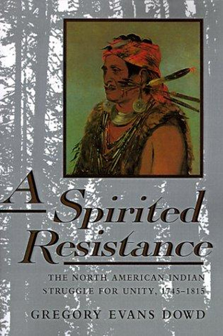 A Spirited Resistance: The North American Indian Struggle for Unity, 1745-1815 (The Johns Hopkins University Studies in Historical and Political Science, 109) front cover by Gregory Evans Dowd, ISBN: 0801846099