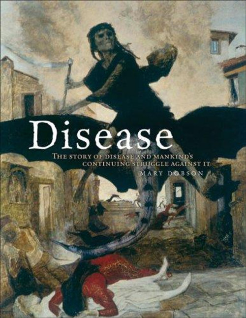Disease: The Extraordinary Stories Behind History's Deadliest Killers front cover by Mary J. Dobson, ISBN: 1847240143