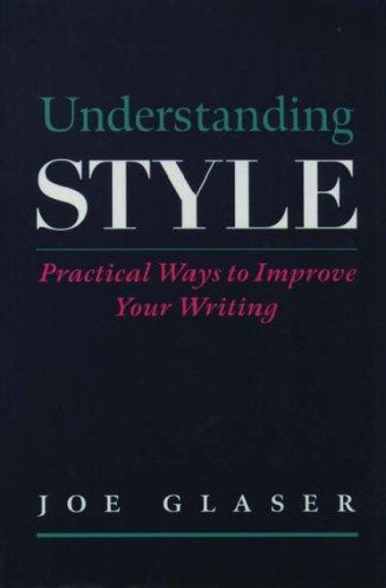 Understanding Style: Practical Ways to Improve Your Writing front cover by Joe Glaser, ISBN: 0195119320