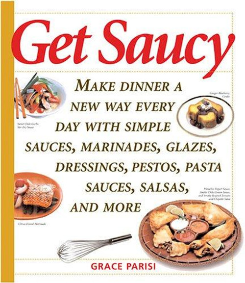 Get Saucy: Make Dinner A New Way Every Day With Simple Sauces, Marinades, Dressings, Glazes, Pestos, Pasta Sauces, Salsas, And More front cover by Grace Parisi, ISBN: 155832237X