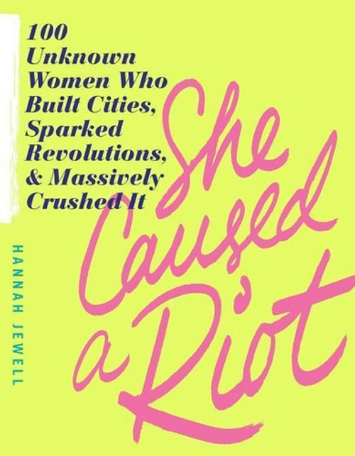 She Caused a Riot: 100 Unknown Women Who Built Cities, Sparked Revolutions, and Massively Crushed It (Inspirational Feminist Gift for Women) front cover by Hannah Jewell, ISBN: 1492662925