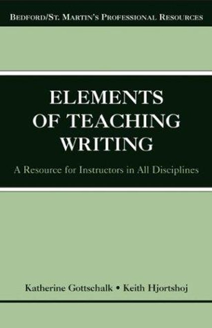 The Elements of Teaching Writing: A Resource for Instructors in All Disciplines (Bedford/St. Martin's Professional Resources) front cover by Katherine Gottschalk,Keith Hjortshoj, ISBN: 0312406835