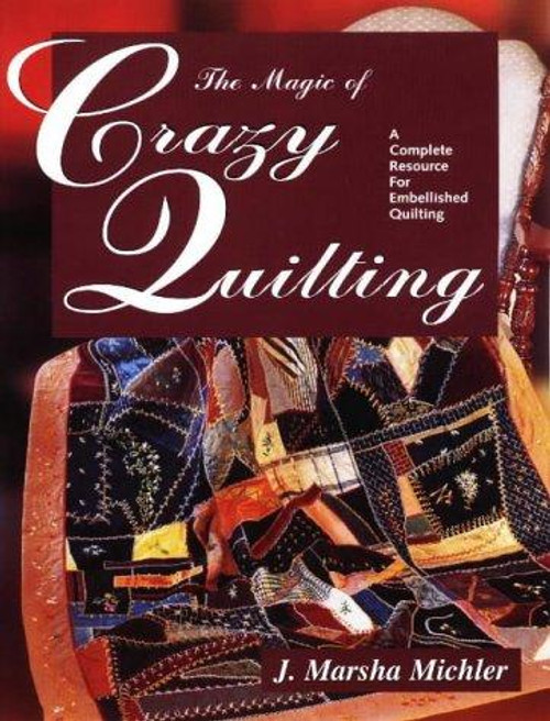 The Magic of Crazy Quilting: A Complete Resource for Embellished Quilting front cover by J. Marsha Michler, ISBN: 0873416228
