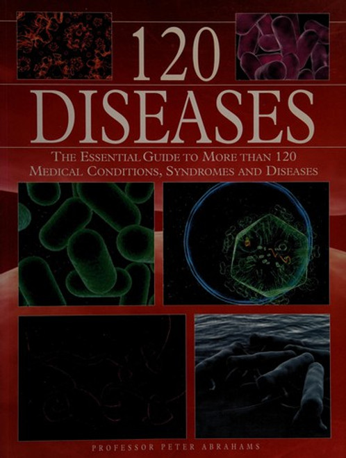 120 Diseases: The Essential Guide to More Than 120 Medical Conditions, Syndromes and Diseases front cover by Peter Abrahams, ISBN: 1905704607