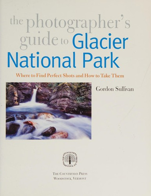 The Photographer's Guide to Glacier National Park: Where to Find Perfect Shots and How to Take Them (The Photographer's Guide) front cover by Gordon Sullivan, ISBN: 0881508810