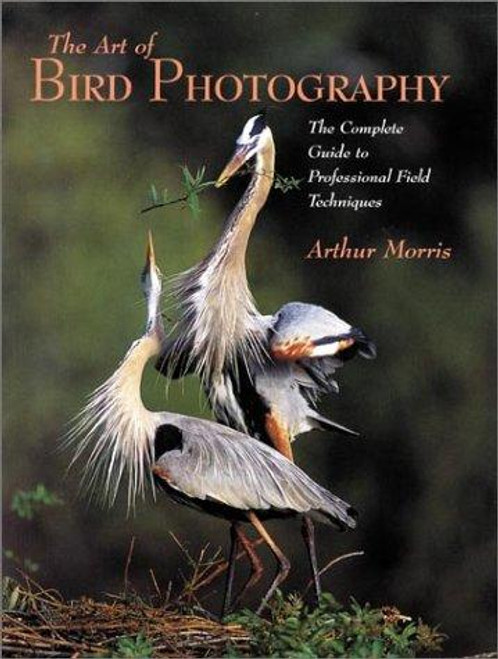 Art of Bird Photography: The Complete Guide to Professional Field Techniques front cover by Arthur Morris, ISBN: 0817435425