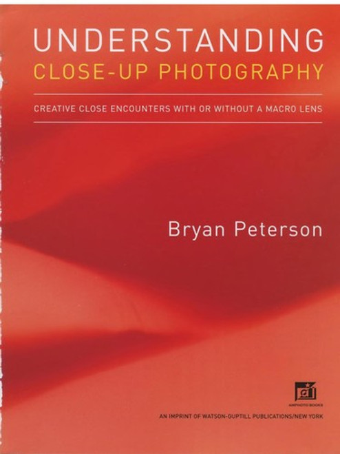 Understanding Close-Up Photography: Creative Close Encounters with Or Without a Macro Lens front cover by Bryan Peterson, ISBN: 0817427198