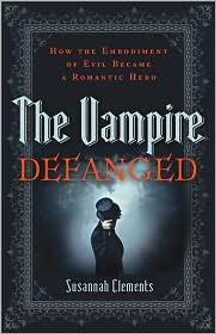 Vampire Defanged, The: How the Embodiment of Evil Became a Romantic Hero front cover by Susannah Clements, ISBN: 1587432897